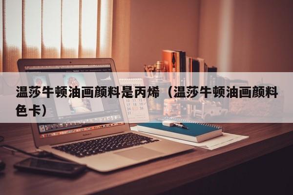 温莎牛顿油画颜料是丙烯（温莎牛顿油画颜料色卡）