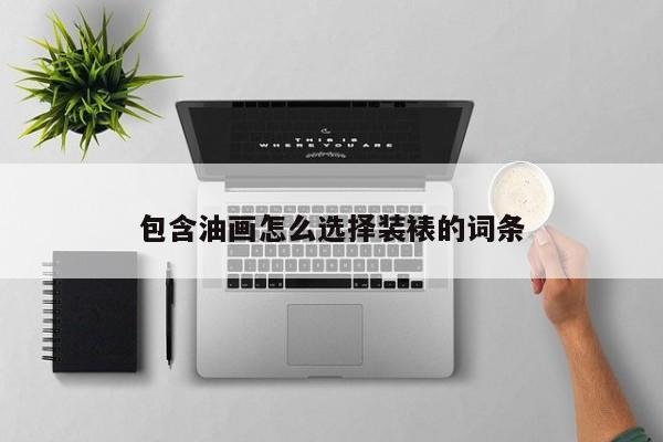 包含油画怎么选择装裱的词条