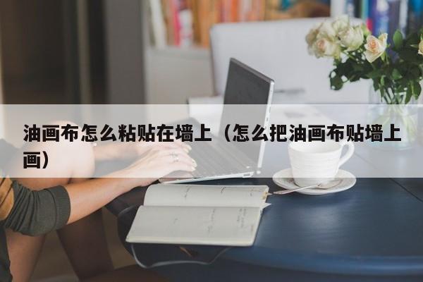 油画布怎么粘贴在墙上（怎么把油画布贴墙上画）