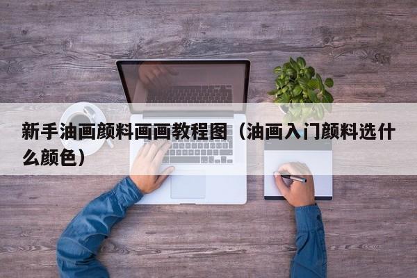 新手油画颜料画画教程图（油画入门颜料选什么颜色）