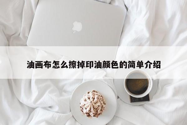 油画布怎么擦掉印油颜色的简单介绍