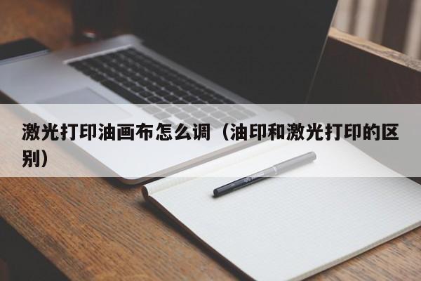 激光打印油画布怎么调（油印和激光打印的区别）