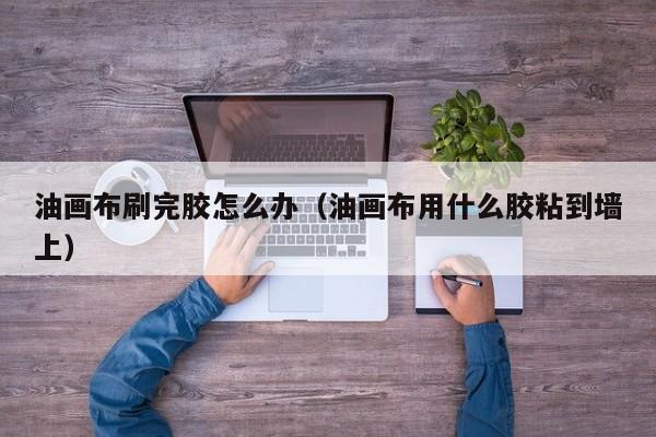 油画布刷完胶怎么办（油画布用什么胶粘到墙上）