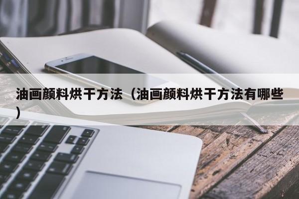 油画颜料烘干方法（油画颜料烘干方法有哪些）