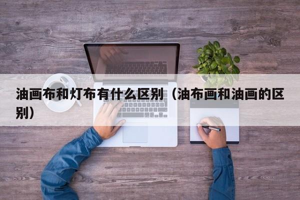 油画布和灯布有什么区别（油布画和油画的区别）