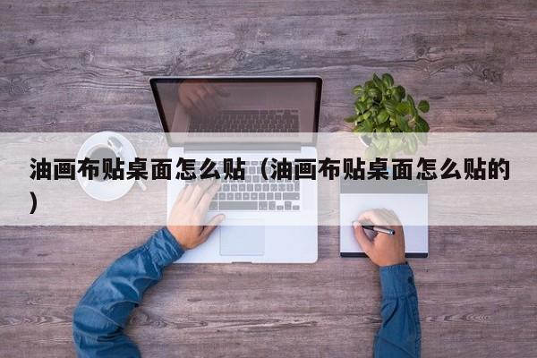 油画布贴桌面怎么贴（油画布贴桌面怎么贴的）