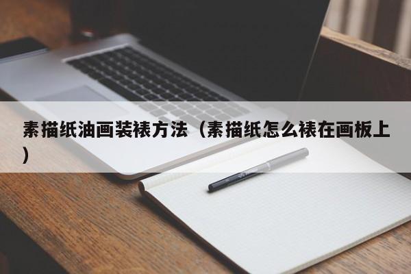 素描纸油画装裱方法（素描纸怎么裱在画板上）