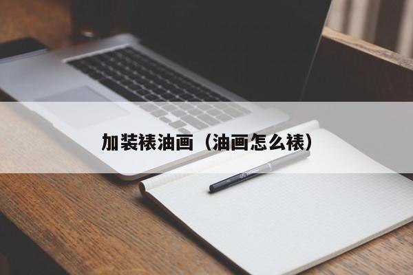 加装裱油画（油画怎么裱）
