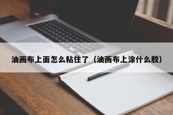 油画布上面怎么粘住了（油画布上涂什么胶）
