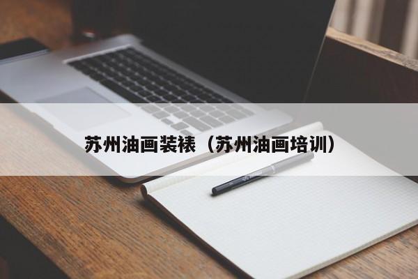 苏州油画装裱（苏州油画培训）