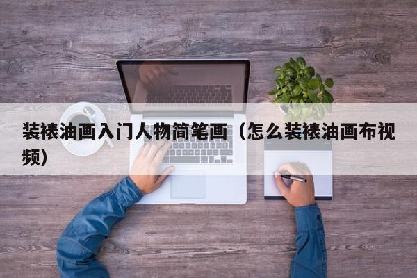 装裱油画入门人物简笔画（怎么装裱油画布视频）