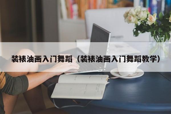 装裱油画入门舞蹈（装裱油画入门舞蹈教学）