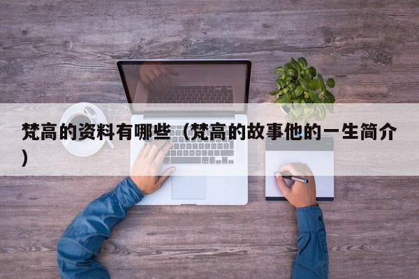 梵高的资料有哪些（梵高的故事他的一生简介）