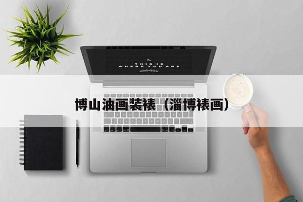 博山油画装裱（淄博裱画）