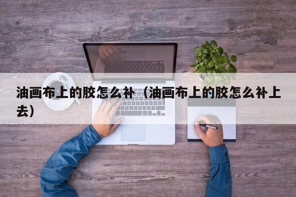 油画布上的胶怎么补（油画布上的胶怎么补上去）