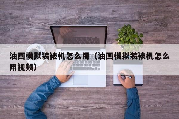 油画模拟装裱机怎么用（油画模拟装裱机怎么用视频）