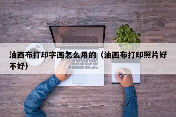 油画布打印字画怎么用的（油画布打印照片好不好）