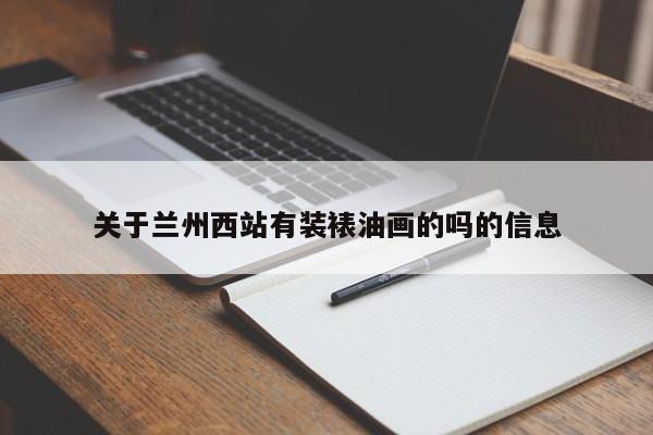 关于兰州西站有装裱油画的吗的信息