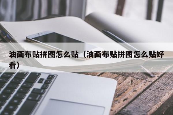 油画布贴拼图怎么贴（油画布贴拼图怎么贴好看）