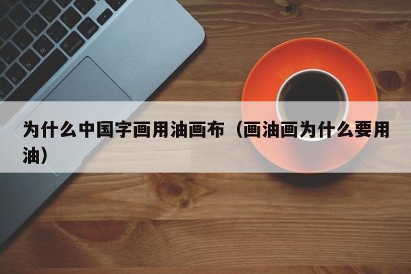 为什么中国字画用油画布（画油画为什么要用油）