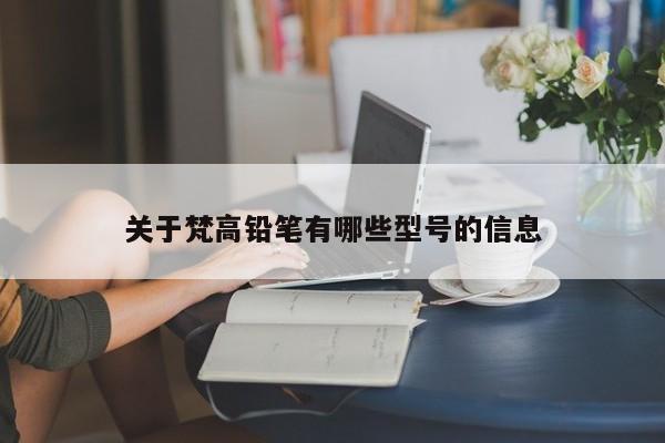 关于梵高铅笔有哪些型号的信息