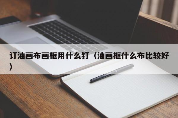 订油画布画框用什么钉（油画框什么布比较好）