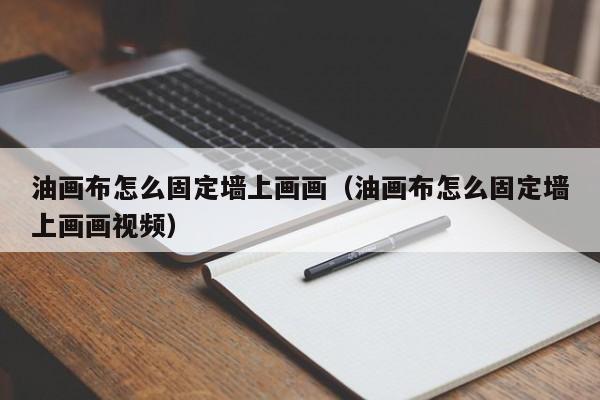 油画布怎么固定墙上画画（油画布怎么固定墙上画画视频）