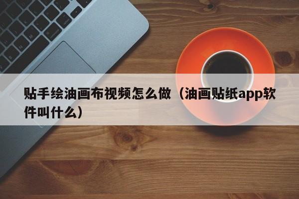 贴手绘油画布视频怎么做（油画贴纸app软件叫什么）