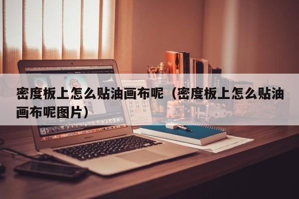 密度板上怎么贴油画布呢（密度板上怎么贴油画布呢图片）