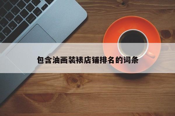 包含油画装裱店铺排名的词条