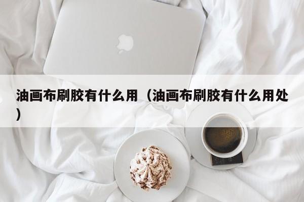 油画布刷胶有什么用（油画布刷胶有什么用处）