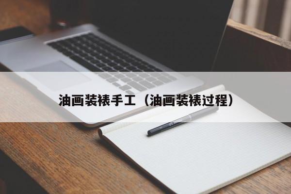 油画装裱手工（油画装裱过程）