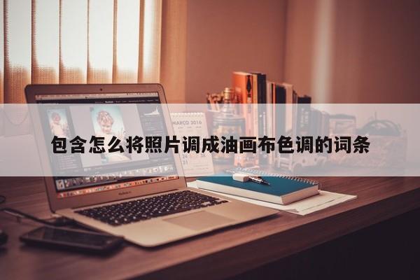 包含怎么将照片调成油画布色调的词条