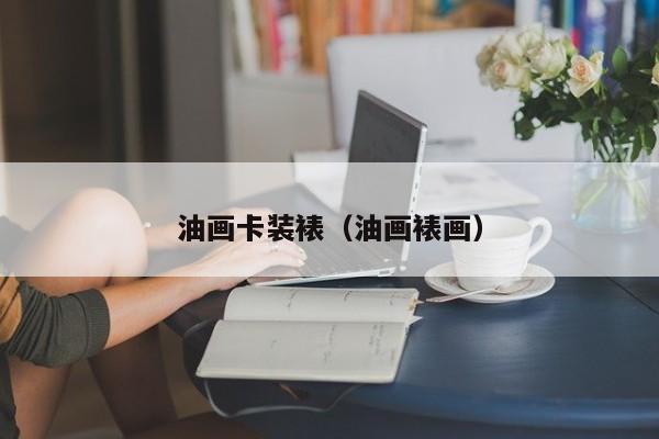 油画卡装裱（油画裱画）