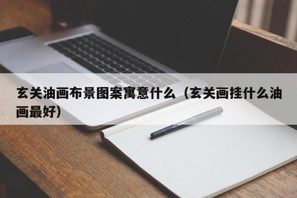 玄关油画布景图案寓意什么（玄关画挂什么油画最好）