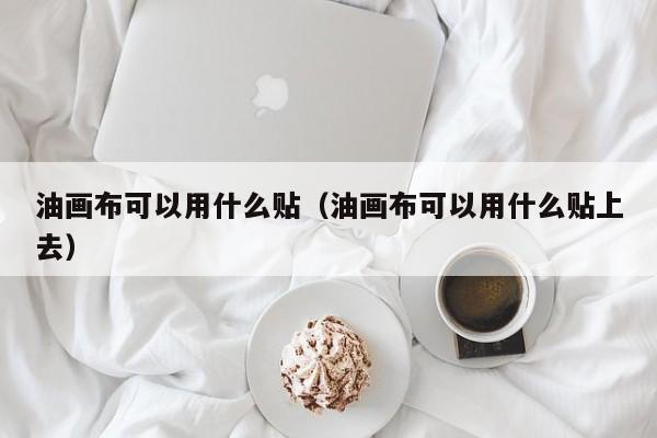 油画布可以用什么贴（油画布可以用什么贴上去）