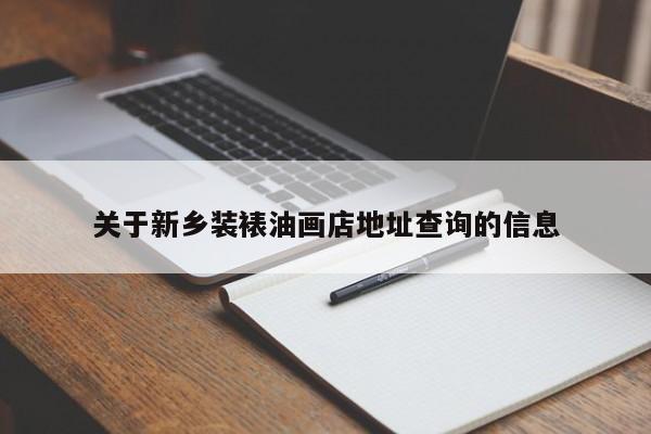 关于新乡装裱油画店地址查询的信息