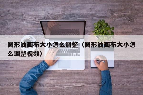 圆形油画布大小怎么调整（圆形油画布大小怎么调整视频）