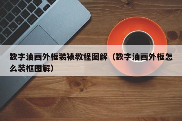 数字油画外框装裱教程图解（数字油画外框怎么装框图解）