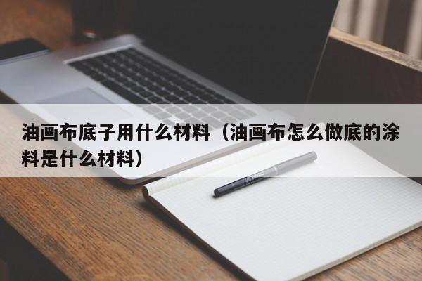 油画布底子用什么材料（油画布怎么做底的涂料是什么材料）