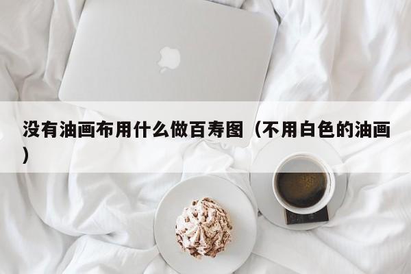 没有油画布用什么做百寿图（不用白色的油画）
