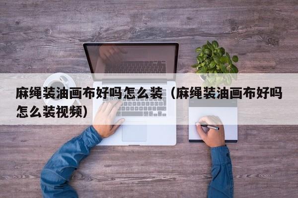 麻绳装油画布好吗怎么装（麻绳装油画布好吗怎么装视频）