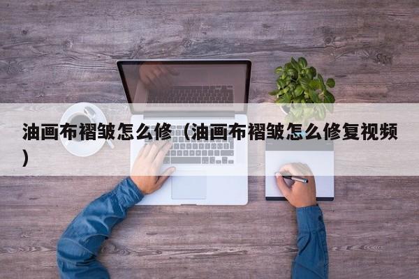 油画布褶皱怎么修（油画布褶皱怎么修复视频）