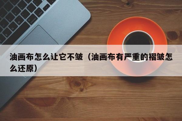 油画布怎么让它不皱（油画布有严重的褶皱怎么还原）