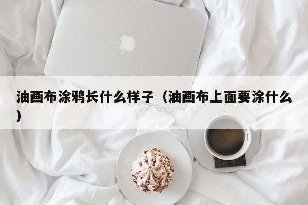 油画布涂鸦长什么样子（油画布上面要涂什么）