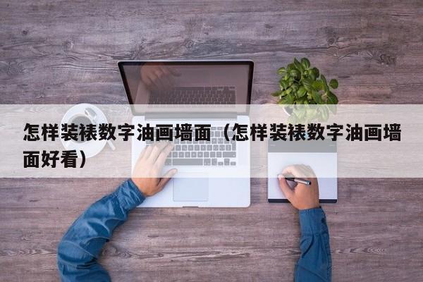 怎样装裱数字油画墙面（怎样装裱数字油画墙面好看）