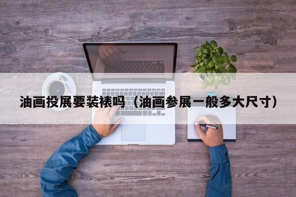 油画投展要装裱吗（油画参展一般多大尺寸）
