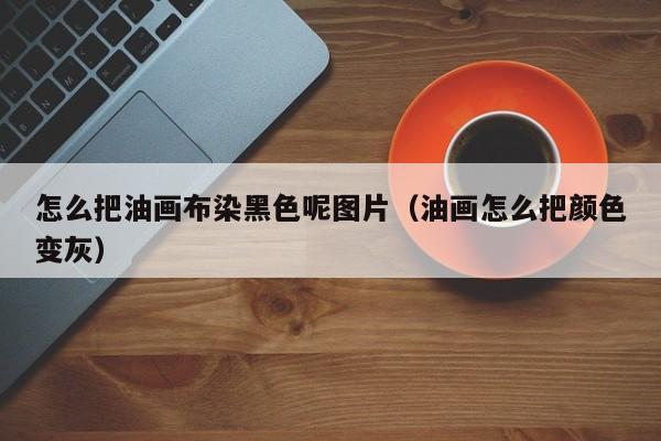怎么把油画布染黑色呢图片（油画怎么把颜色变灰）