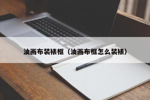 油画布装裱框（油画布框怎么装裱）