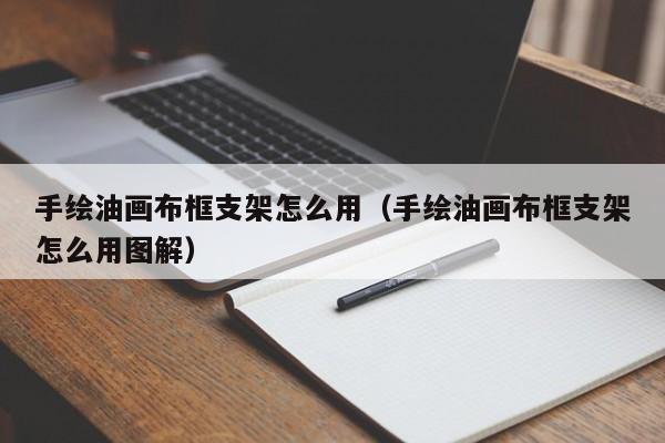 手绘油画布框支架怎么用（手绘油画布框支架怎么用图解）